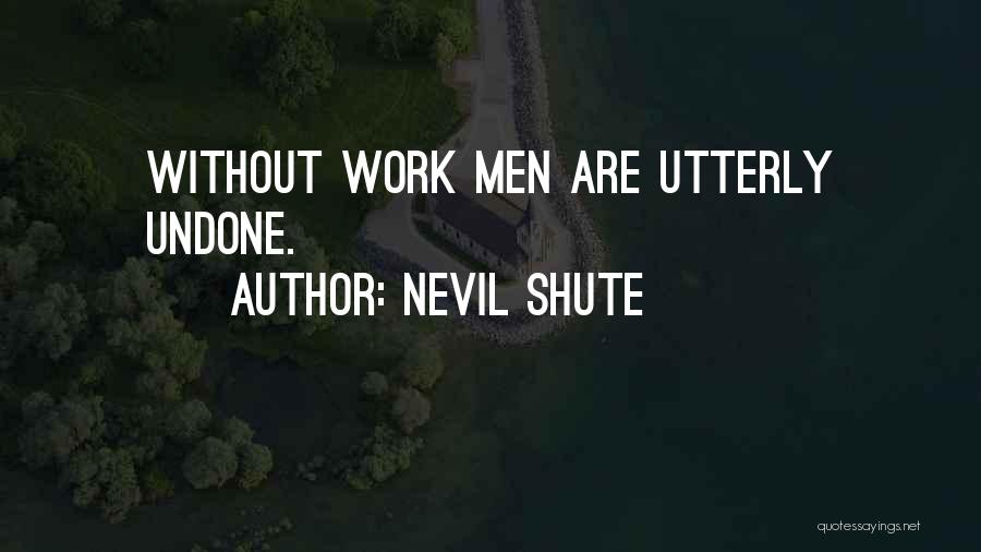 Nevil Shute Quotes: Without Work Men Are Utterly Undone.