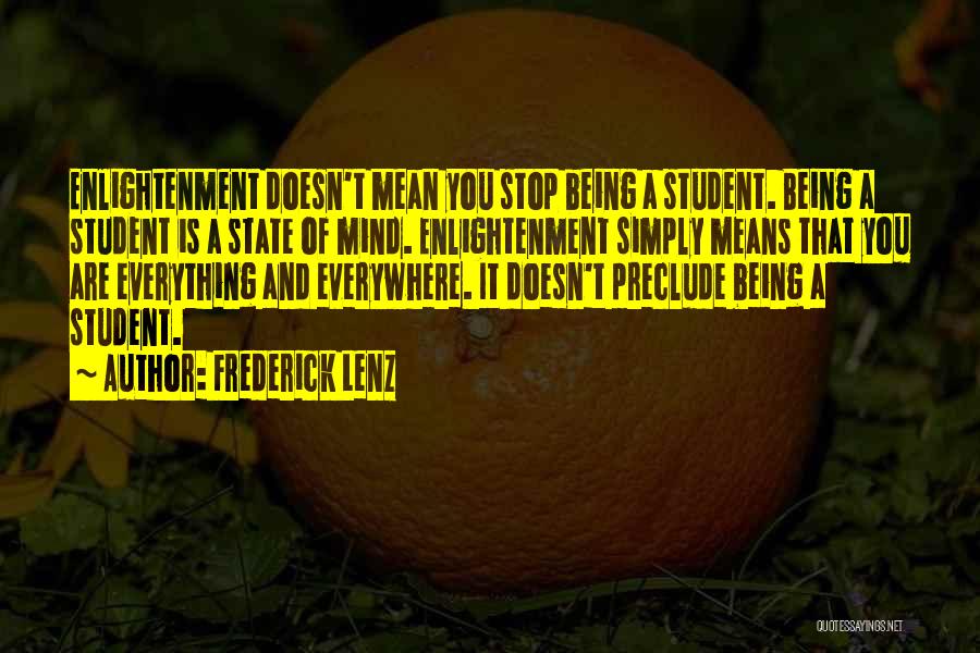 Frederick Lenz Quotes: Enlightenment Doesn't Mean You Stop Being A Student. Being A Student Is A State Of Mind. Enlightenment Simply Means That