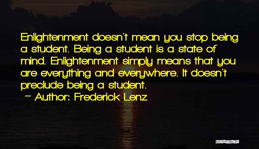 Frederick Lenz Quotes: Enlightenment Doesn't Mean You Stop Being A Student. Being A Student Is A State Of Mind. Enlightenment Simply Means That
