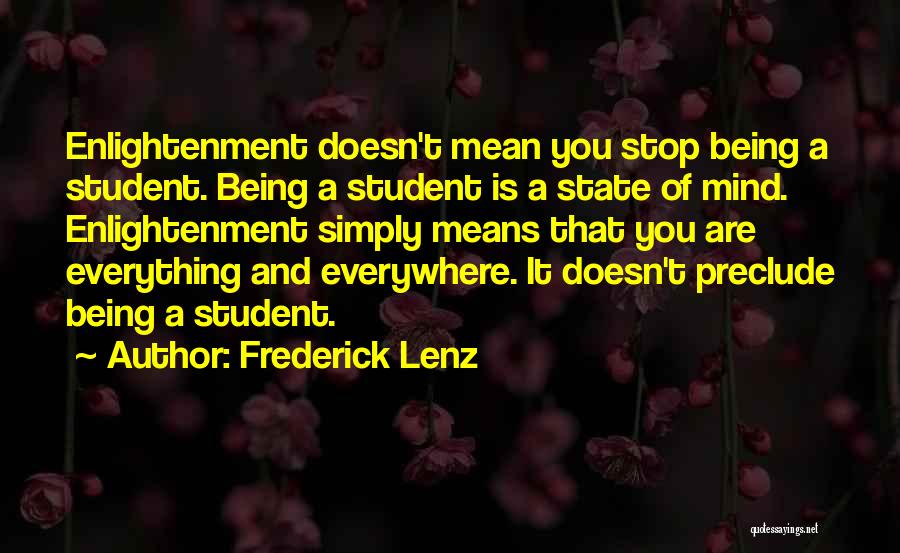 Frederick Lenz Quotes: Enlightenment Doesn't Mean You Stop Being A Student. Being A Student Is A State Of Mind. Enlightenment Simply Means That