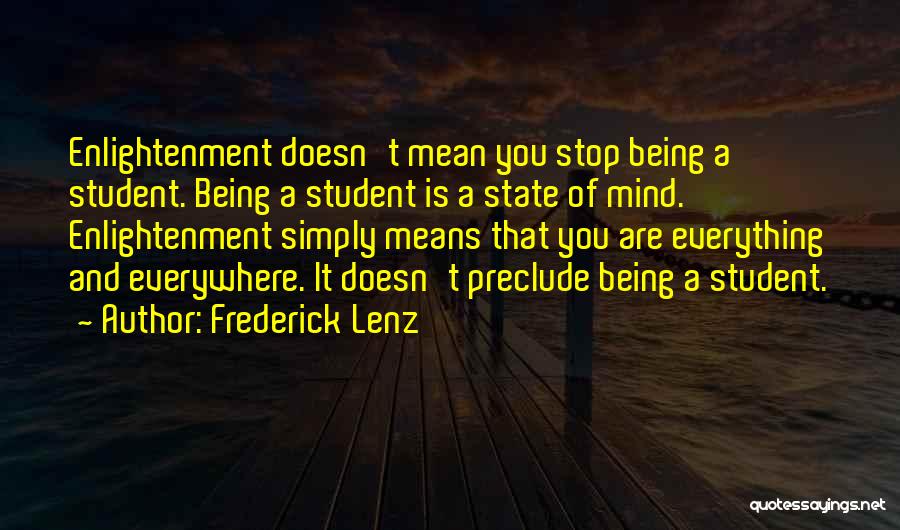 Frederick Lenz Quotes: Enlightenment Doesn't Mean You Stop Being A Student. Being A Student Is A State Of Mind. Enlightenment Simply Means That