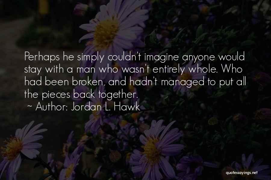 Jordan L. Hawk Quotes: Perhaps He Simply Couldn't Imagine Anyone Would Stay With A Man Who Wasn't Entirely Whole. Who Had Been Broken, And