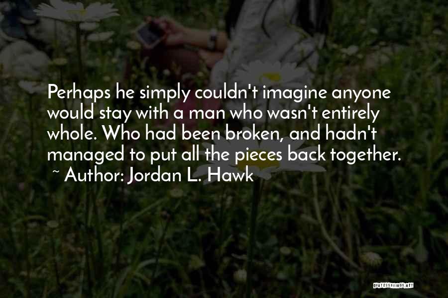 Jordan L. Hawk Quotes: Perhaps He Simply Couldn't Imagine Anyone Would Stay With A Man Who Wasn't Entirely Whole. Who Had Been Broken, And