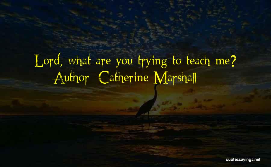 Catherine Marshall Quotes: Lord, What Are You Trying To Teach Me?