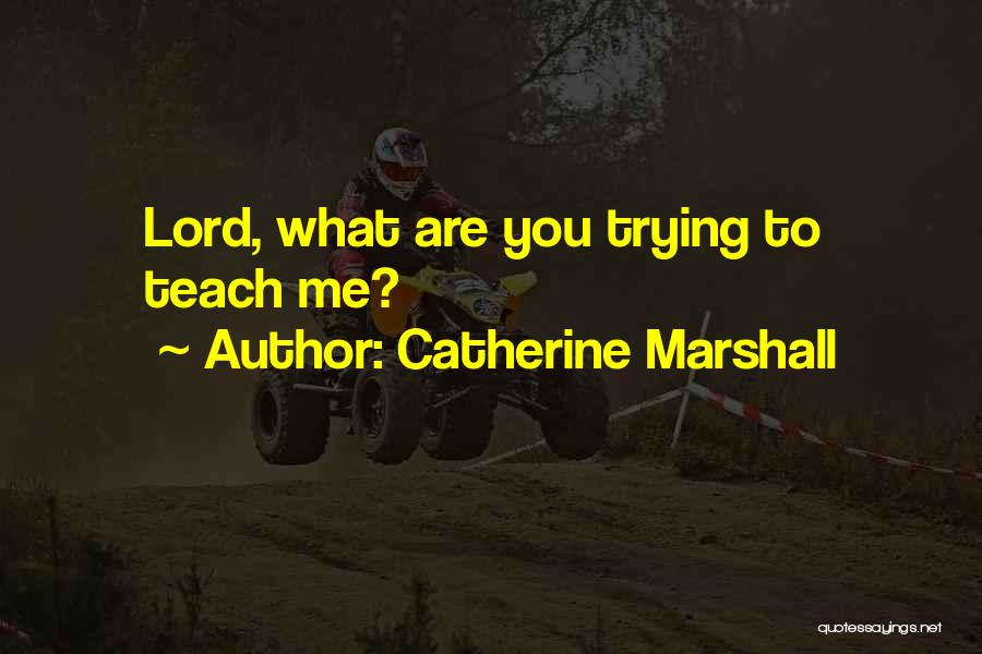 Catherine Marshall Quotes: Lord, What Are You Trying To Teach Me?