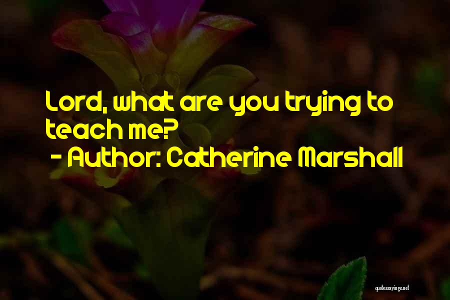 Catherine Marshall Quotes: Lord, What Are You Trying To Teach Me?