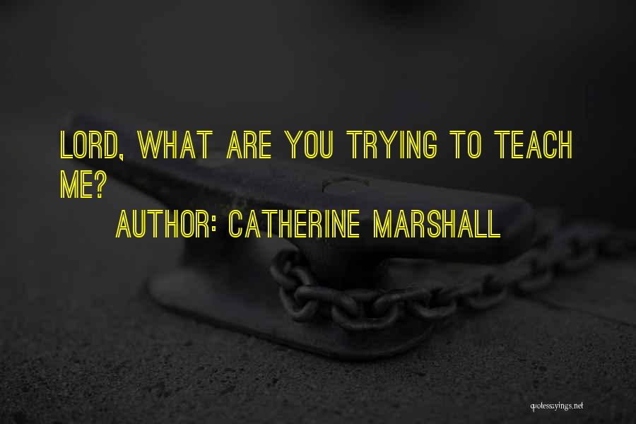 Catherine Marshall Quotes: Lord, What Are You Trying To Teach Me?