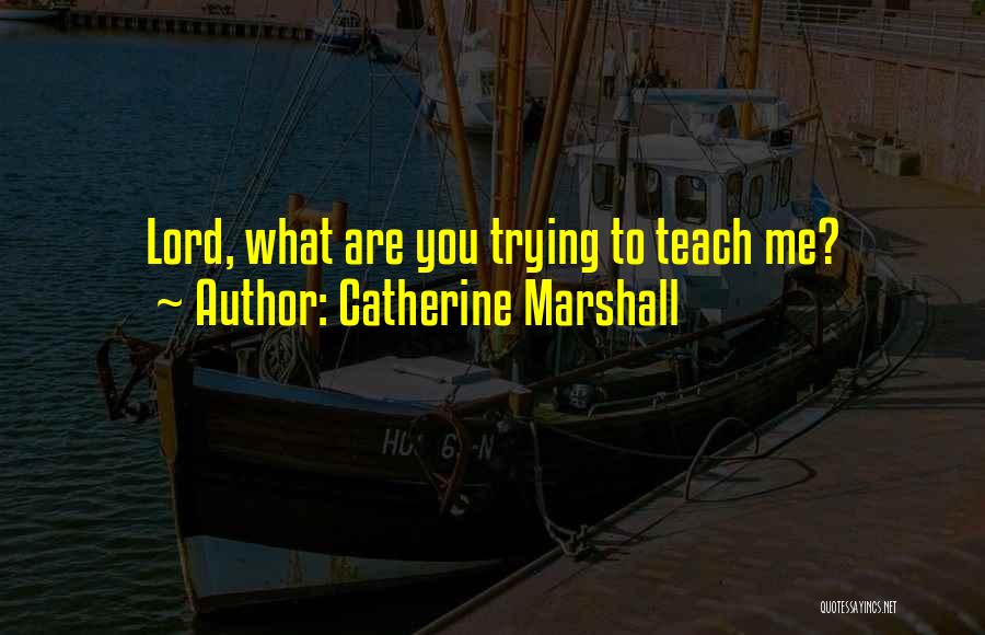 Catherine Marshall Quotes: Lord, What Are You Trying To Teach Me?