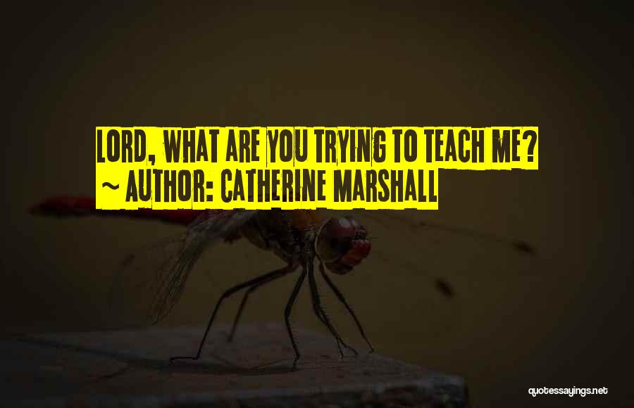 Catherine Marshall Quotes: Lord, What Are You Trying To Teach Me?