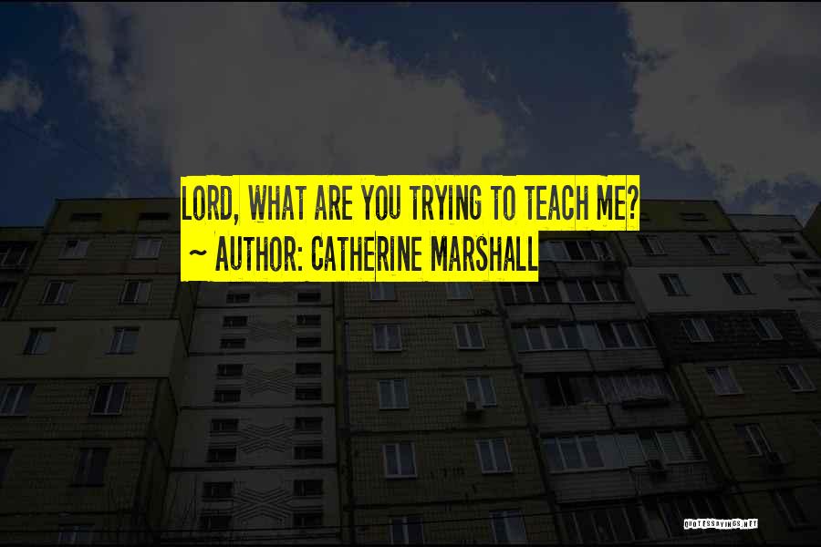 Catherine Marshall Quotes: Lord, What Are You Trying To Teach Me?