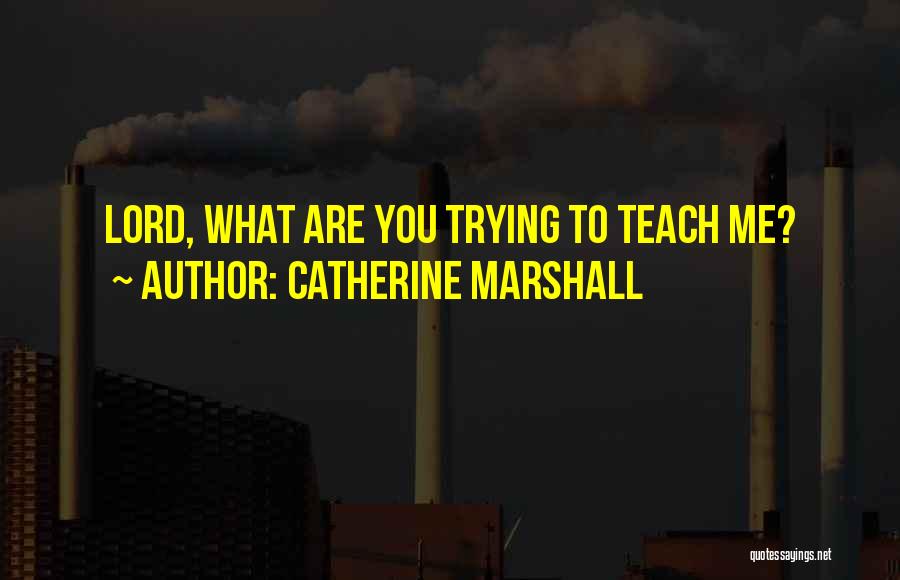 Catherine Marshall Quotes: Lord, What Are You Trying To Teach Me?