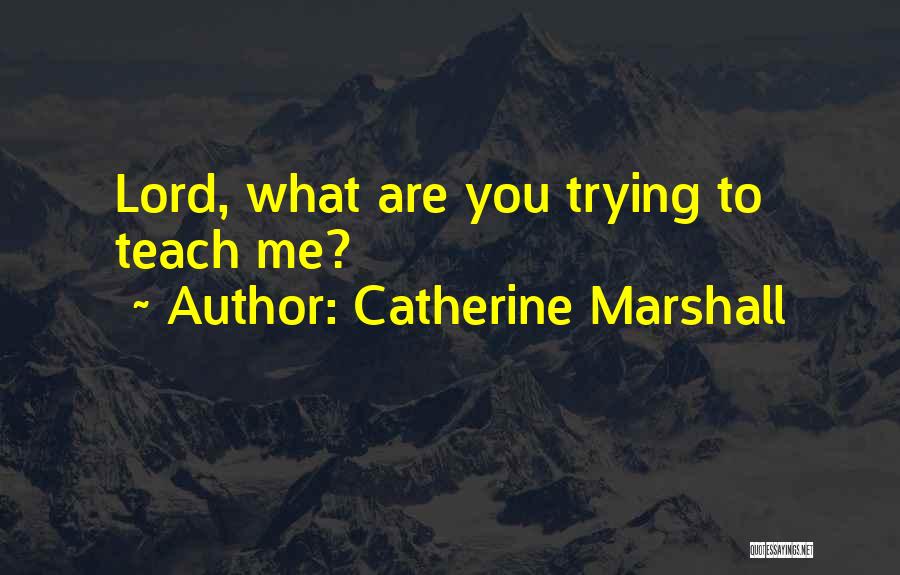 Catherine Marshall Quotes: Lord, What Are You Trying To Teach Me?