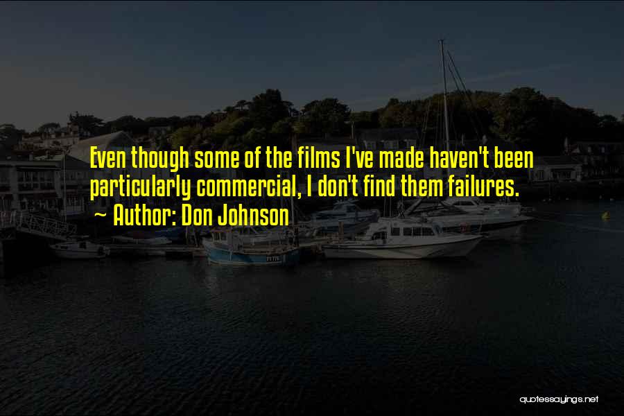 Don Johnson Quotes: Even Though Some Of The Films I've Made Haven't Been Particularly Commercial, I Don't Find Them Failures.