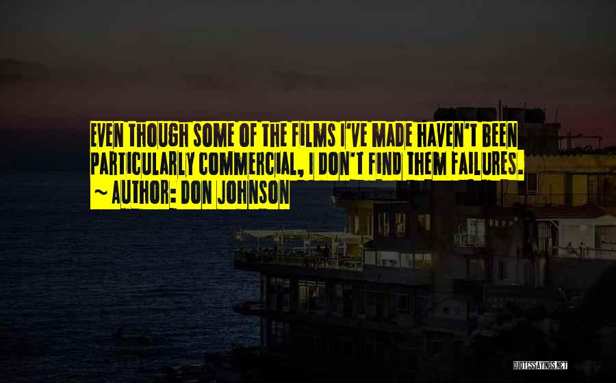 Don Johnson Quotes: Even Though Some Of The Films I've Made Haven't Been Particularly Commercial, I Don't Find Them Failures.