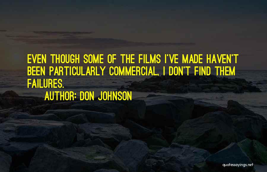 Don Johnson Quotes: Even Though Some Of The Films I've Made Haven't Been Particularly Commercial, I Don't Find Them Failures.