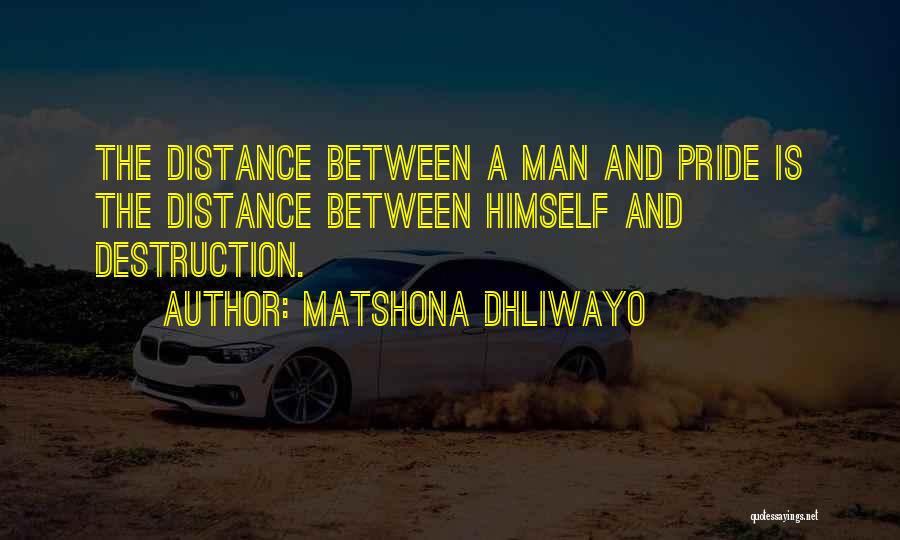 Matshona Dhliwayo Quotes: The Distance Between A Man And Pride Is The Distance Between Himself And Destruction.