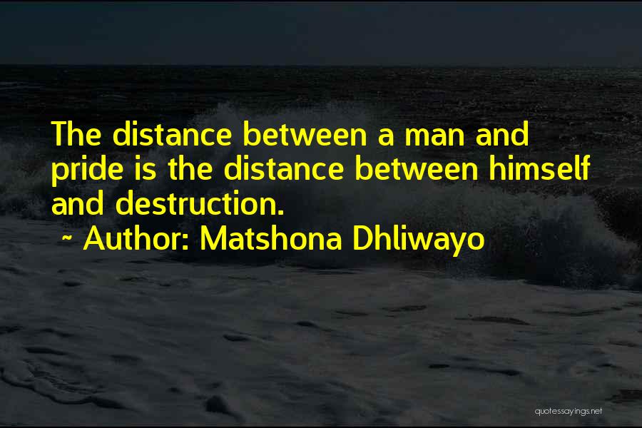 Matshona Dhliwayo Quotes: The Distance Between A Man And Pride Is The Distance Between Himself And Destruction.