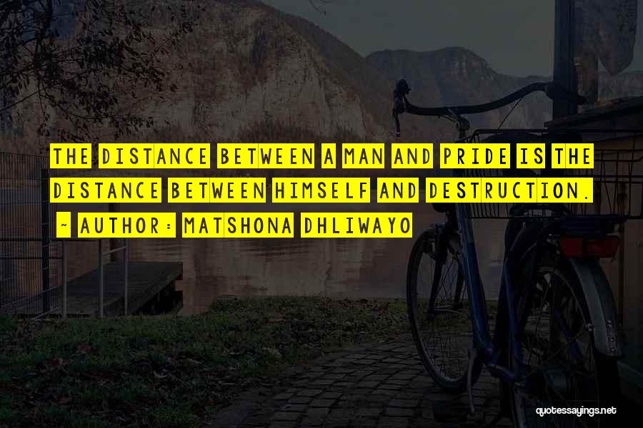 Matshona Dhliwayo Quotes: The Distance Between A Man And Pride Is The Distance Between Himself And Destruction.