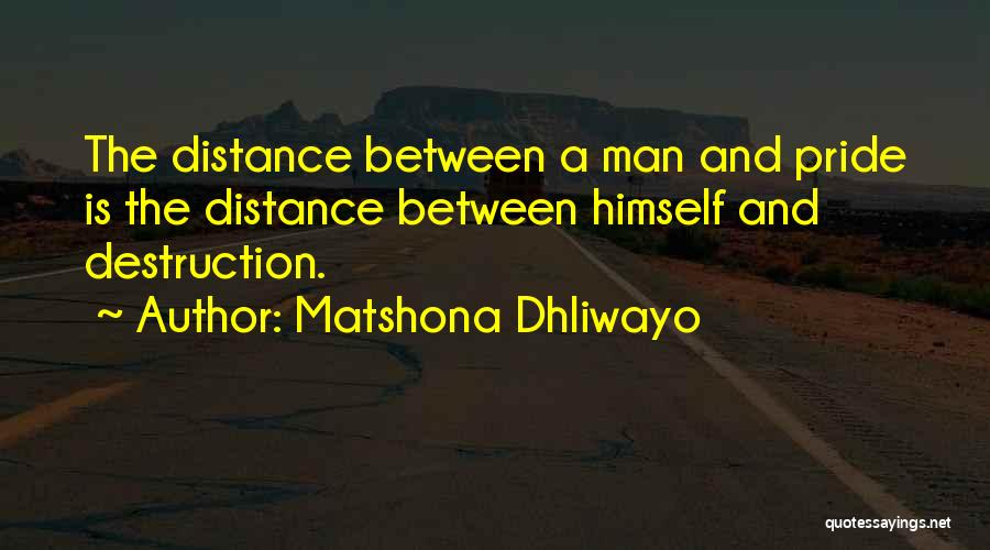 Matshona Dhliwayo Quotes: The Distance Between A Man And Pride Is The Distance Between Himself And Destruction.