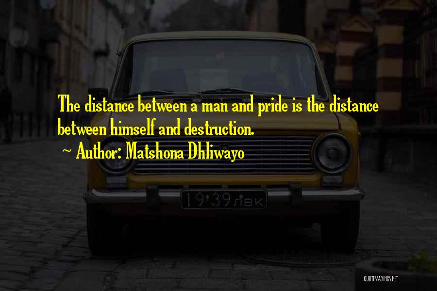 Matshona Dhliwayo Quotes: The Distance Between A Man And Pride Is The Distance Between Himself And Destruction.