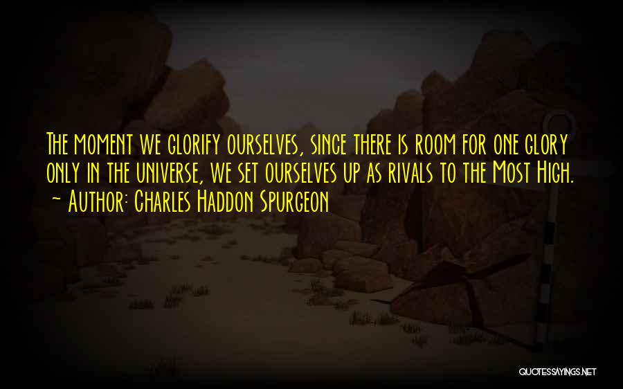 Charles Haddon Spurgeon Quotes: The Moment We Glorify Ourselves, Since There Is Room For One Glory Only In The Universe, We Set Ourselves Up