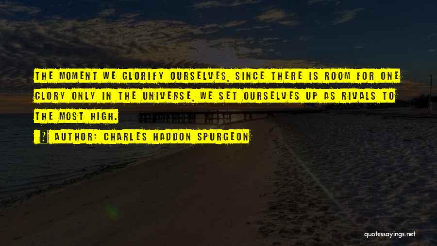 Charles Haddon Spurgeon Quotes: The Moment We Glorify Ourselves, Since There Is Room For One Glory Only In The Universe, We Set Ourselves Up