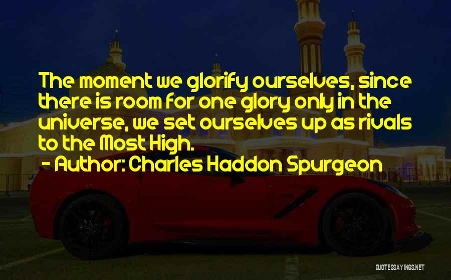 Charles Haddon Spurgeon Quotes: The Moment We Glorify Ourselves, Since There Is Room For One Glory Only In The Universe, We Set Ourselves Up
