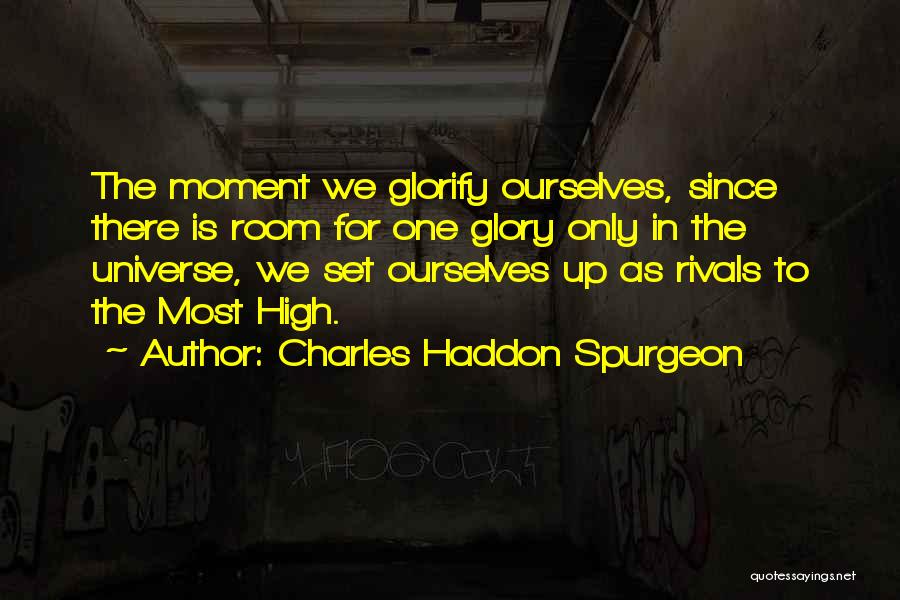 Charles Haddon Spurgeon Quotes: The Moment We Glorify Ourselves, Since There Is Room For One Glory Only In The Universe, We Set Ourselves Up