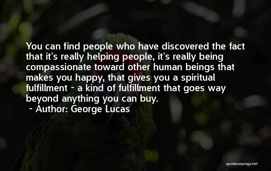 George Lucas Quotes: You Can Find People Who Have Discovered The Fact That It's Really Helping People, It's Really Being Compassionate Toward Other