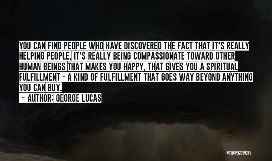 George Lucas Quotes: You Can Find People Who Have Discovered The Fact That It's Really Helping People, It's Really Being Compassionate Toward Other