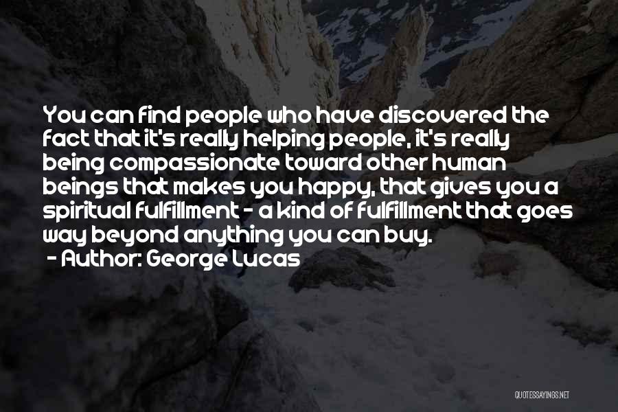 George Lucas Quotes: You Can Find People Who Have Discovered The Fact That It's Really Helping People, It's Really Being Compassionate Toward Other