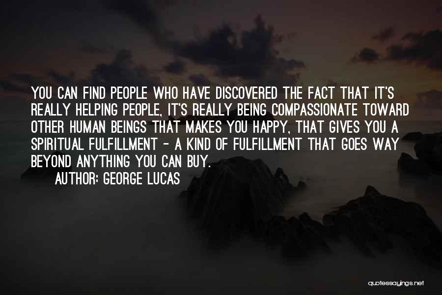 George Lucas Quotes: You Can Find People Who Have Discovered The Fact That It's Really Helping People, It's Really Being Compassionate Toward Other