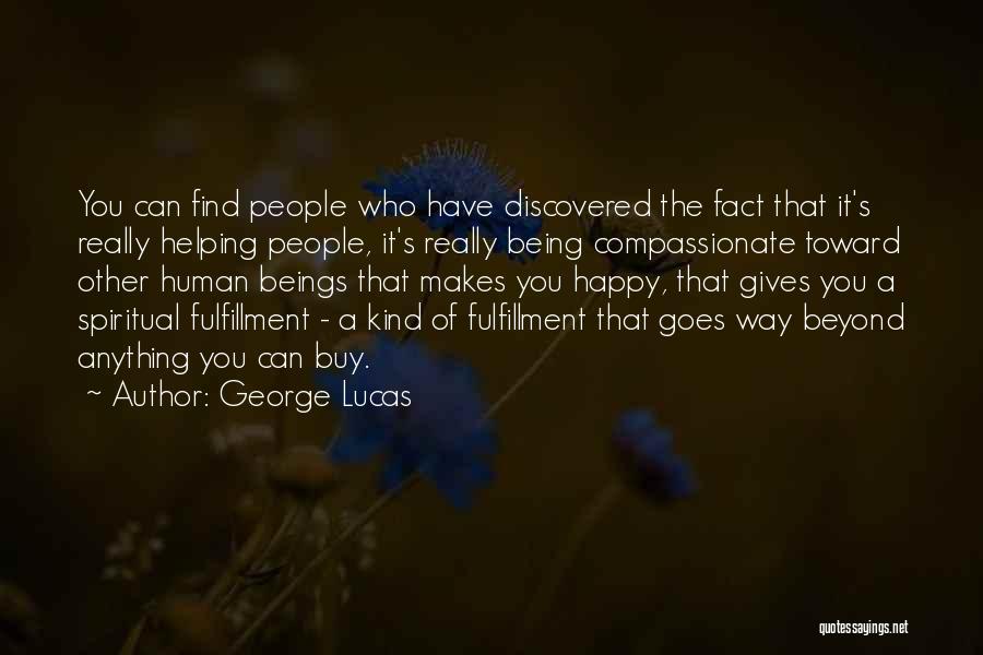 George Lucas Quotes: You Can Find People Who Have Discovered The Fact That It's Really Helping People, It's Really Being Compassionate Toward Other