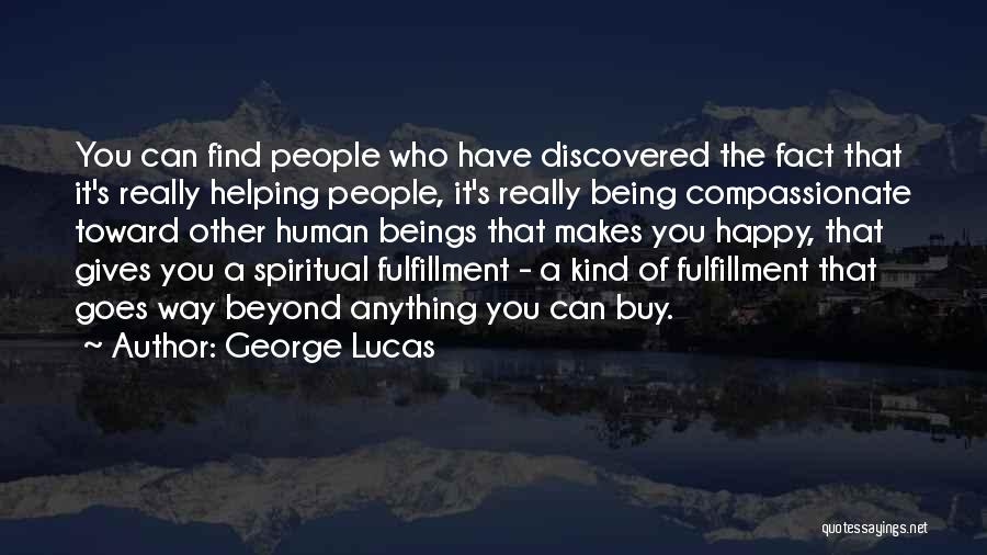 George Lucas Quotes: You Can Find People Who Have Discovered The Fact That It's Really Helping People, It's Really Being Compassionate Toward Other