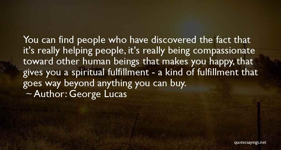 George Lucas Quotes: You Can Find People Who Have Discovered The Fact That It's Really Helping People, It's Really Being Compassionate Toward Other