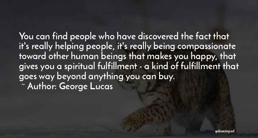 George Lucas Quotes: You Can Find People Who Have Discovered The Fact That It's Really Helping People, It's Really Being Compassionate Toward Other