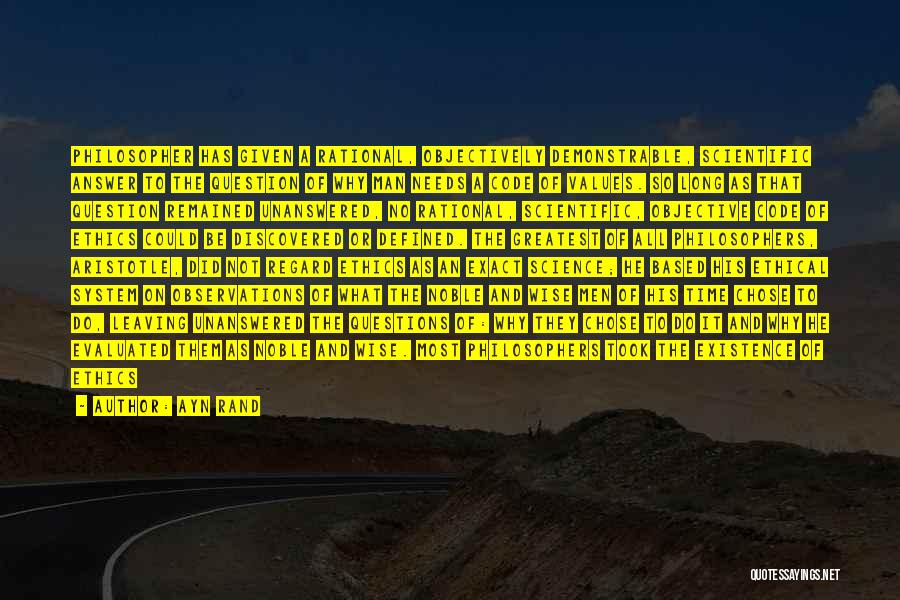 Ayn Rand Quotes: Philosopher Has Given A Rational, Objectively Demonstrable, Scientific Answer To The Question Of Why Man Needs A Code Of Values.