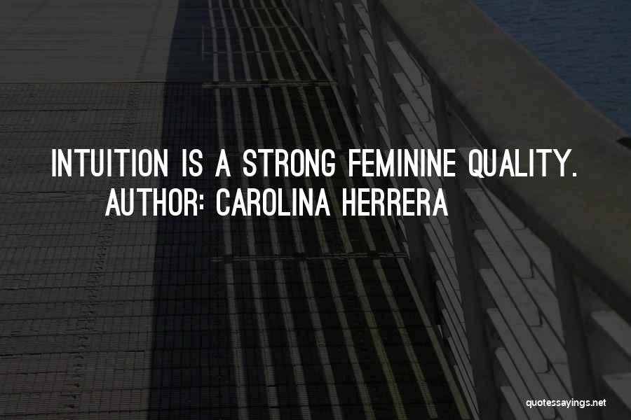 Carolina Herrera Quotes: Intuition Is A Strong Feminine Quality.