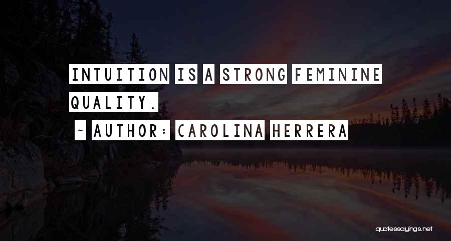 Carolina Herrera Quotes: Intuition Is A Strong Feminine Quality.