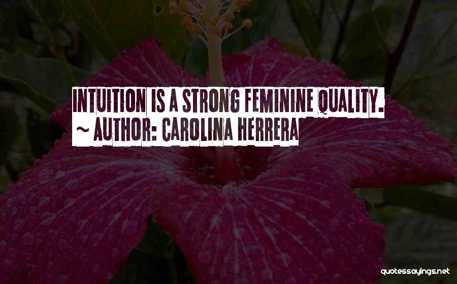 Carolina Herrera Quotes: Intuition Is A Strong Feminine Quality.