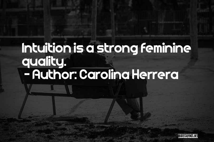 Carolina Herrera Quotes: Intuition Is A Strong Feminine Quality.