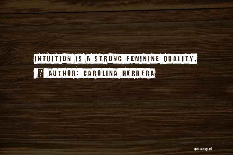 Carolina Herrera Quotes: Intuition Is A Strong Feminine Quality.