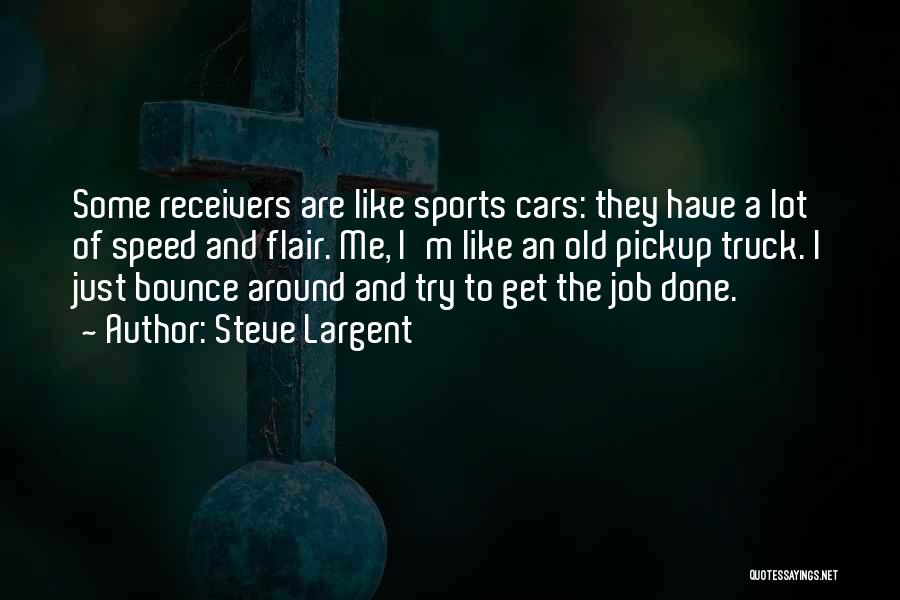 Steve Largent Quotes: Some Receivers Are Like Sports Cars: They Have A Lot Of Speed And Flair. Me, I'm Like An Old Pickup