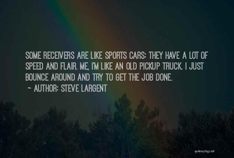 Steve Largent Quotes: Some Receivers Are Like Sports Cars: They Have A Lot Of Speed And Flair. Me, I'm Like An Old Pickup