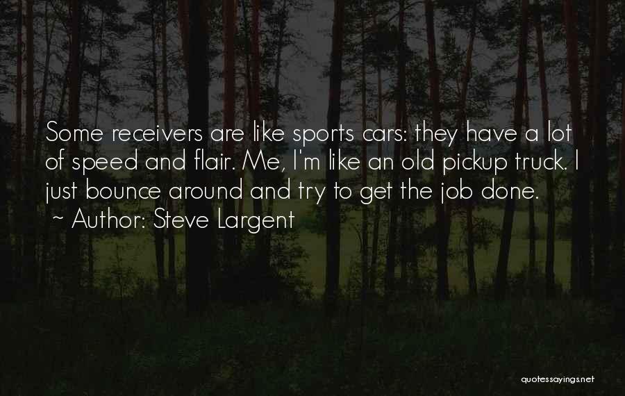 Steve Largent Quotes: Some Receivers Are Like Sports Cars: They Have A Lot Of Speed And Flair. Me, I'm Like An Old Pickup