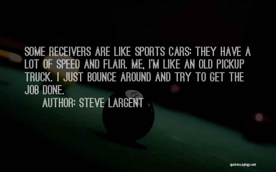 Steve Largent Quotes: Some Receivers Are Like Sports Cars: They Have A Lot Of Speed And Flair. Me, I'm Like An Old Pickup