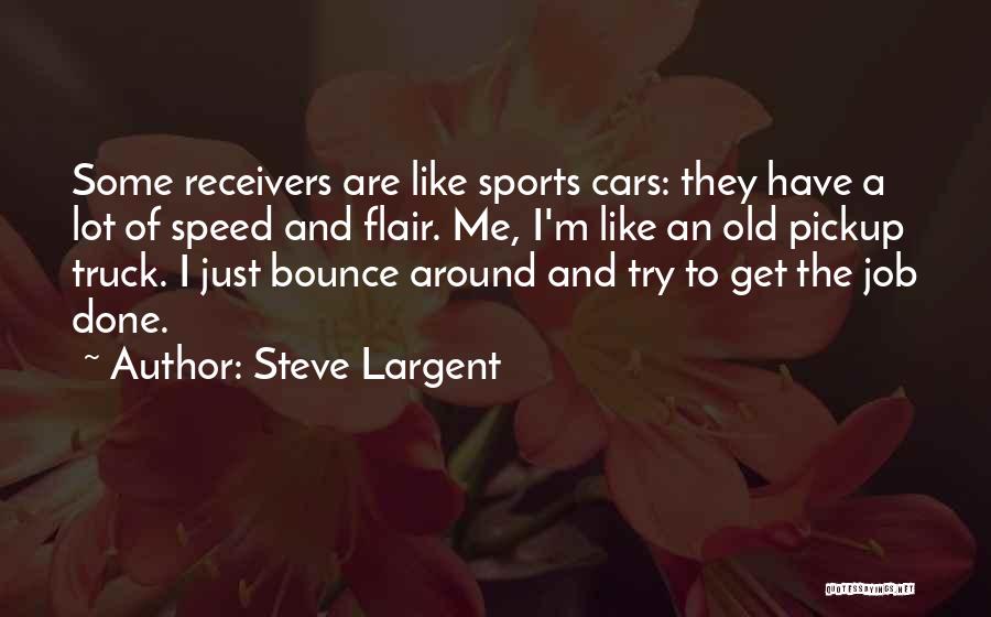 Steve Largent Quotes: Some Receivers Are Like Sports Cars: They Have A Lot Of Speed And Flair. Me, I'm Like An Old Pickup