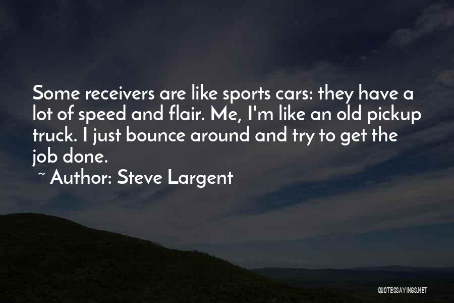 Steve Largent Quotes: Some Receivers Are Like Sports Cars: They Have A Lot Of Speed And Flair. Me, I'm Like An Old Pickup