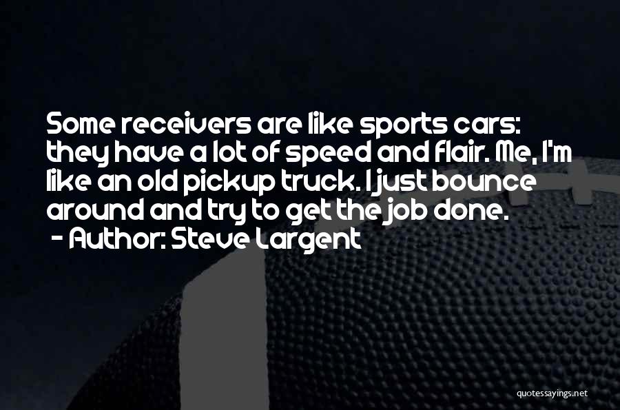 Steve Largent Quotes: Some Receivers Are Like Sports Cars: They Have A Lot Of Speed And Flair. Me, I'm Like An Old Pickup