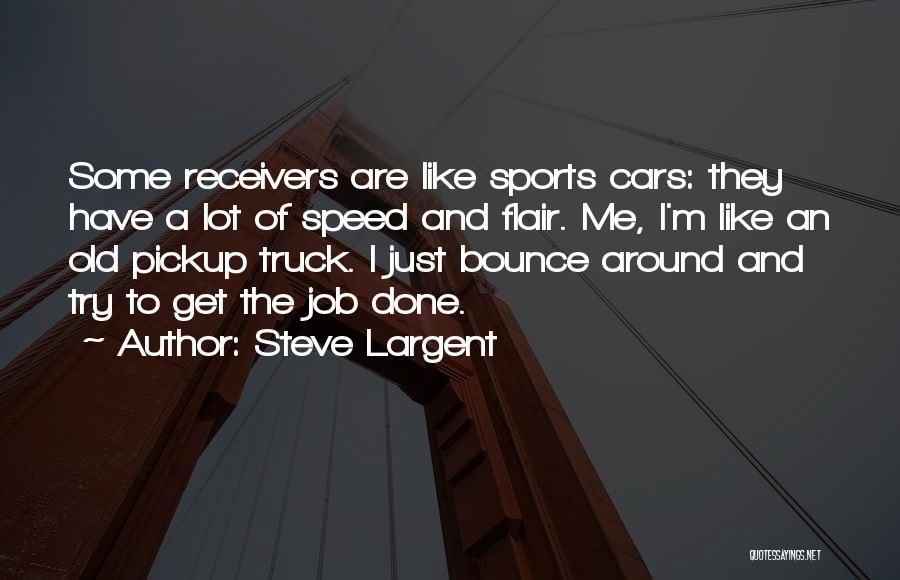 Steve Largent Quotes: Some Receivers Are Like Sports Cars: They Have A Lot Of Speed And Flair. Me, I'm Like An Old Pickup